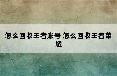 怎么回收王者账号 怎么回收王者荣耀